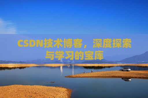 CSDN技术博客，深度探索与学习的宝库
